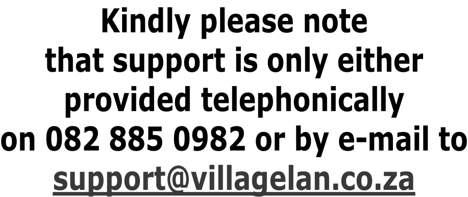 Kindly please note that support is only either provided telephonically on 082 885 0982 or by e-mail to support@villagelan.co.za